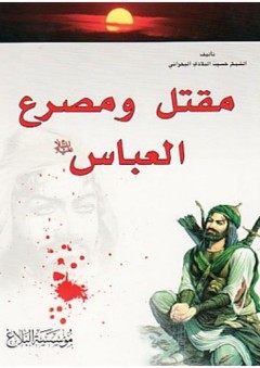 مقتل ومصرع العباس عليه السلام - حسين البلادي البحراني