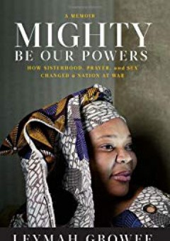 Mighty Be Our Powers: How Sisterhood, Prayer, and Sex Changed a Nation at War - Leymah Gbowee