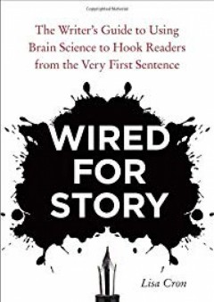 Wired for Story: The Writer's Guide to Using Brain Science to Hook Readers from the Very First Sentence - Lisa Cron