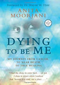 Dying To Be Me: My Journey from Cancer, to Near Death, to True Healing - Anita Moorjani