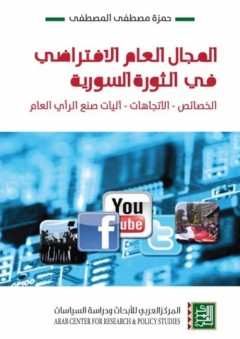 المجال العامّ الإفتراضي في الثّورة السوريّة - الخصائص، الإتّجاهات، آليّات صنع الرّأي العامّ - حمزة المصطفى
