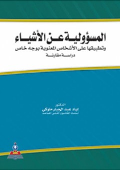 المسؤولية عن الأشياء وتطبيقاتها على الأشخاص المعنوية بوجة خاص - دراسة مقارنة - د.أياد عبد الجبار يحيى ملوكي