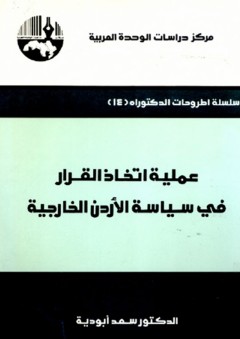 عملية اتخاذ القرار في سياسة الأردن الخارجية ( سلسلة أطروحات الدكتوراه ) - سعد أبو دية