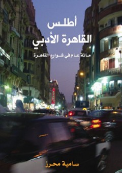 أطلس القاهرة الأدبي؛ مائة عام في شوارع القاهرة - سامية محرز