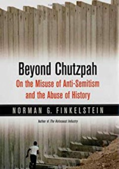 Beyond Chutzpah: On the Misuse of Anti-Semitism and the Abuse of History - Norman G. Finkelstein