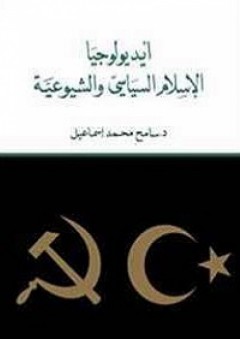 أيديولوجيا الإسلام السياسي والشيوعية - سامح محمد إسماعيل