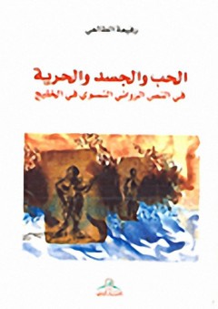 الحب والجسد والحرية : في النص الروائي النسوي في الخليج - رفيعة الطالعي