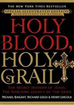 Holy Blood, Holy Grail Illustrated Edition: The Secret History of Jesus, the Shocking Legacy of the Grail - Michael Baigent