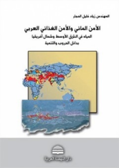 الأمن المائي والأمن الغذائي العربي ؛ المياه في الشرق الأوسط وشمال أفريقيا بدائل الحروب والتنمية - زياد خليل الحجار