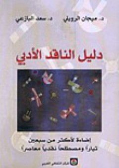 دليل الناقد الأدبي: إضاءة لأكثر من سبعين تياراً ومصطلحاً نقدياً معاصراً - سعد البازعي