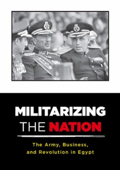 Militarizing the Nation: The Army, Business, and Revolution in Egypt - Zeinab A. Abul-Magd