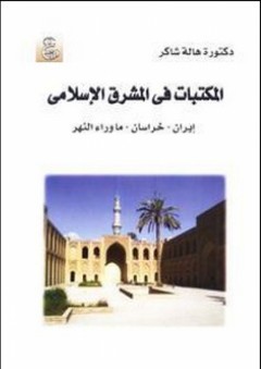 المكتبات في المشرق الإسلامي (إيران - خراسان - ما وراء النهر) - هالة شاكر