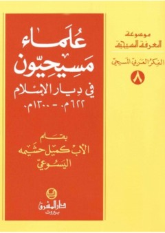 موسوعة المعرفة المسيحية ؛ علماء مسيحيون في ديار الإسلام 622م - 1300م - كميل حشيمة اليسوعي