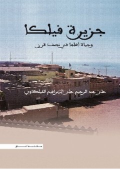 جزيرة فيلكا وحياة أهلها في نصف قرن - علي عبد الرحيم علي الإبراهيم الفيلكاوي