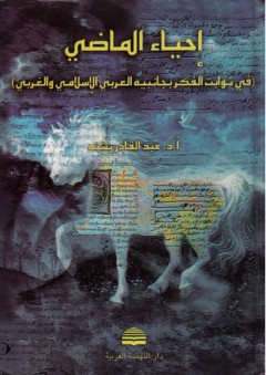 إحياء الماضي (في ثوابت الفكر بجانبيه العربي الإسلامي والغربي) - عبد القادر بشته
