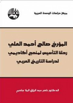 المؤرخ صالح أحمد العلي : رحلة التأسيس لمنهج أكاديمي لدراسة التاريخ العربي - ناصر عبد الرزاق الملا جاسم