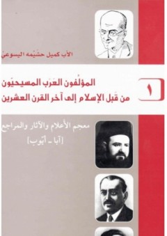 المؤلفون العرب المسيحيون من قبل الإسلام إلى آخر القرن العشرين #1: معجم الأعلام والآثار والمراجع "آبا - أيوب" - كميل حشيمة اليسوعي