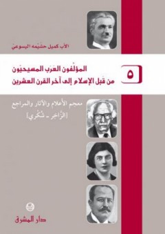 المؤلفون العرب المسيحيون من قبل الإسلام إلى آخر القرن العشرين #5: معجم الأعلام والآثار والمراجع (الزاخر - شكري) - كميل حشيمة اليسوعي