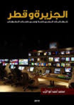 الجزيرة وقطر: خطابات السياسة وسياسات الخطاب - محمد احمد أبو الرب