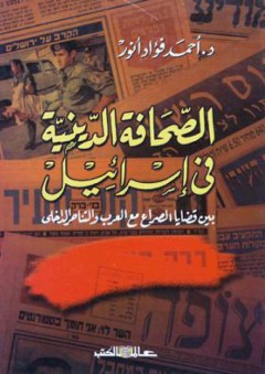 الصحافة الدينية في إسرائيل بين قضايا الصراع مع العرب والتناحر الداخلي - أحمد فؤاد أنور