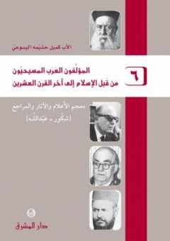 المؤلفون العرب المسيحيون من قبل الإسلام إلى آخر القرن العشرين #6: معجم الأعلام والآثار والمراجع (شكور - عبد الله) - كميل حشيمة اليسوعي