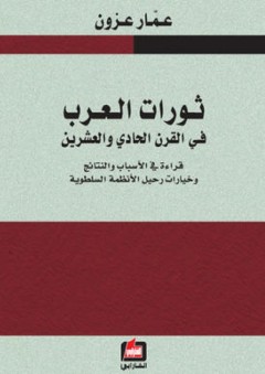 ثورات العرب في القرن الحادي والعشرين ( قراءات في الأسباب والنتائج وخيارات رحيل الأنظمة السلطوية )