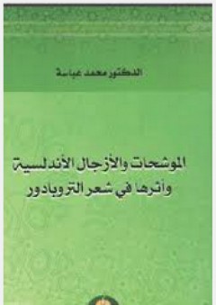 الموشحات والأزجال الأندلسية وأثرها في شعر التروبادور - محمد عباسة