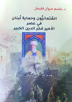 العثمانيون وحماية لبنان في عصر الأمير فخر الدين الكبير - باسم مروان فليفل