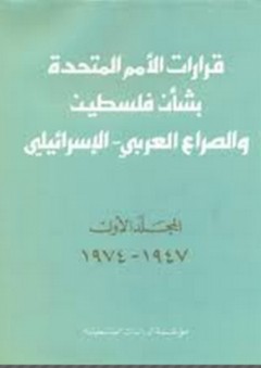 قرارات الأمم المتحدة بشأن فلسطين والصراع العربي ـ الإسرائيلي، المجلد الأول: 1947ـ 1974