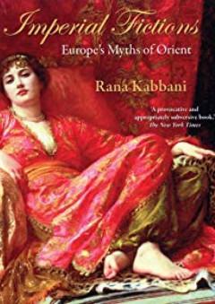 Imperial Fictions: Europe's Myths of Orient - Rana Kabbani