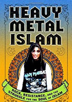 Heavy Metal Islam: Rock, Resistance, and the Struggle for the Soul of Islam