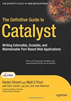 The Definitive Guide to Catalyst: Writing Extensible, Scalable and Maintainable Perl-Based Web Applications (Expert's Voice in Web Development) - Kieren Diment