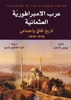 عرب الإمبراطوريّة العثمانيّة - تاريخ ثقافي واجتماعي (1516-1918) - بروس ماسترز