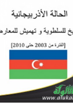 الحالة الأذربيجانية ترسيخ للسلطوية وتهميش للمعارضة (الفترة من 2003 حتى 2010)