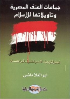 جماعات العنف المصرية وتأويلاتها للإسلام (الجذور التاريخية- الأسس الفكرية- المراجعات) - أبو العلا ماضي