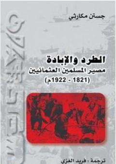 الطرد والإبادة: مصير المسلمين العثمانيين (1821-1922م) - جستن مكارثي