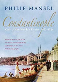 Constantinople: City of the World's Desire, 1453-1924