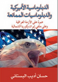 الدبلوماسية الأميركية والدبلوماسيات الممانعة ؛ ضوء على الأزمة العراقية وعلى ملفّي إيران وكوريا الشمالية - حسان أديب البستاني