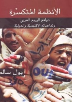الأنظمة المتكسرة؛ دوافع الربيع العربي وتداعياته الإقليمية والدولية - بول سالم