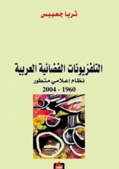 التلفزيونات الفضائية العربية ؛ نظام إعلامي متطور 1960-2004 - ثريا جعيبس