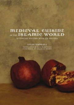 Medieval Cuisine of the Islamic World: A Concise History with 174 Recipes (California Studies in Food and Culture, 18) - Lilia Zaouali