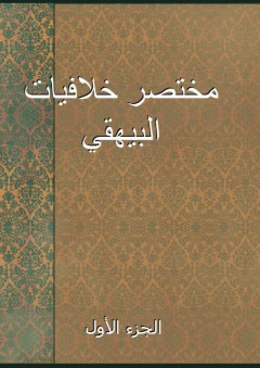 مختصر خلافيات البيهقي - الجزء الأول - أحمد بن فرج اللخمي