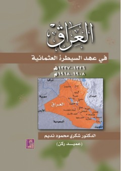 العراق في عهد السيطرة العثمانية (1908 - 1918م) - شكري محمود نديم