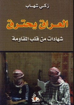 العراق يحترق ؛ شهادات من قلب المقاومة - زكي شهاب