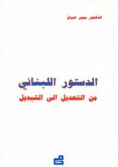 الدستور اللبناني من التعديل إلى التبديل - سمير صباغ