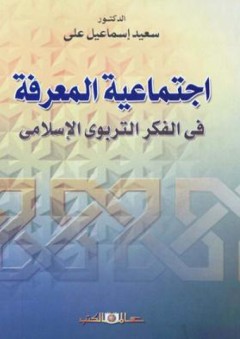 اجتماعية المعرفة فى الفكر التربوى الاسلامى - سعيد إسماعيل علي
