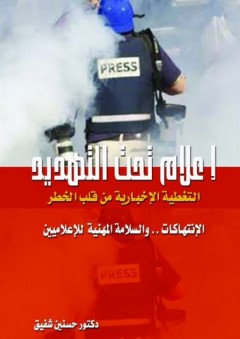 إعلام تحت التهديد ؛ التغطية الإخبارية من قلب الخطر - الإنتهاكات والسلامة المهنية للإعلاميين