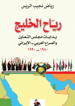 رياح الخليج: بدايات مجلس التعاون والصراع العربي- الإيراني 1980-1990