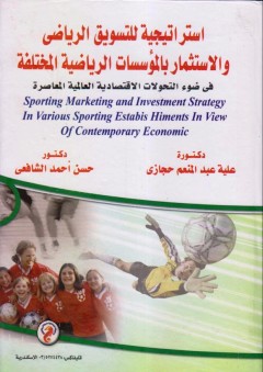 استراتيجية للتسويق الرياضي والاستثمار بالمؤسسات الرياضية المختلفة في ضوء التحولات الاقتصادية العالمية المعاصرة - حسن أحمد الشافعي