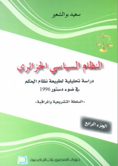 النظام السياسي الجزائري ؛ دراسة تحليلية لطبيعة نظام الحكم في ضوء دستور 1996 - الجزء الرابع - سعيد بوالشعير